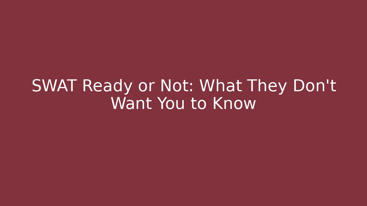 SWAT Ready or Not: What They Don't Want You to Know