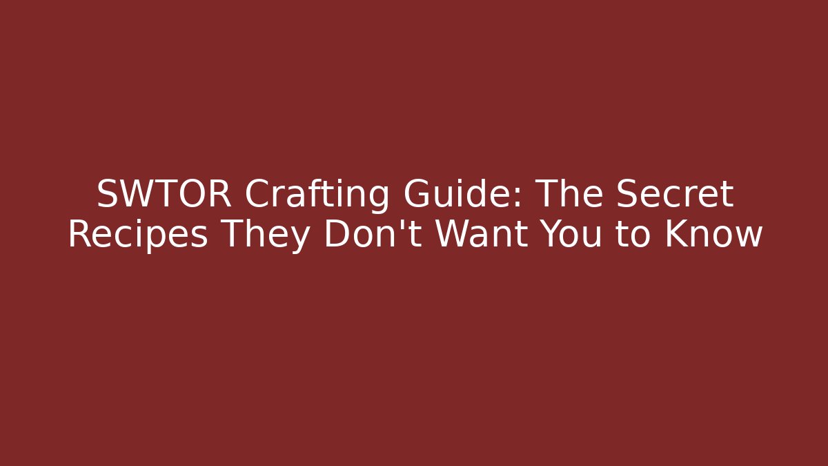 SWTOR Crafting Guide: The Secret Recipes They Don’t Want You to Know