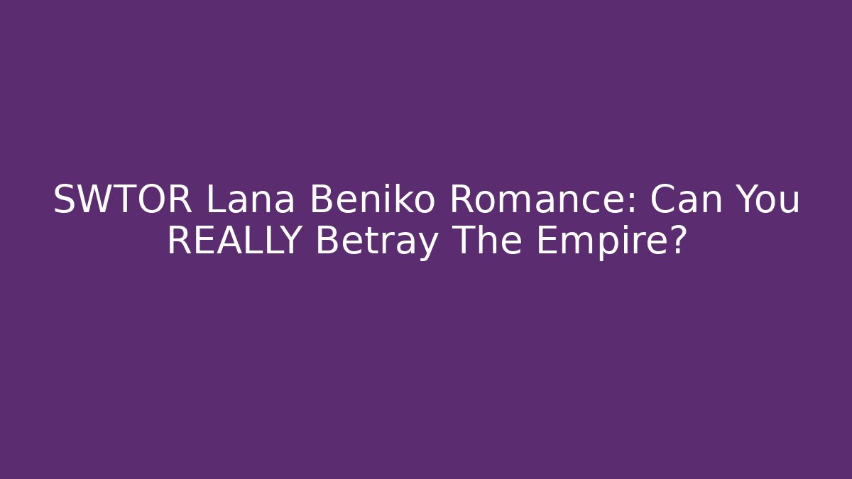 SWTOR Lana Beniko Romance: Can You REALLY Betray The Empire?