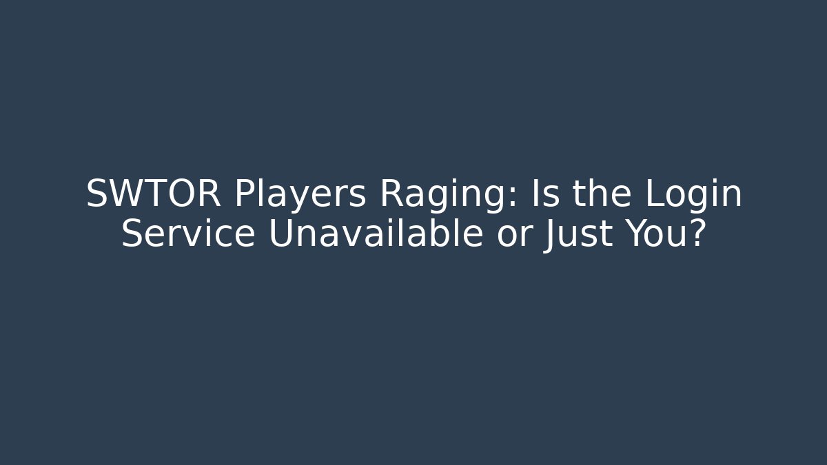 SWTOR Players Raging: Is the Login Service Unavailable or Just You?