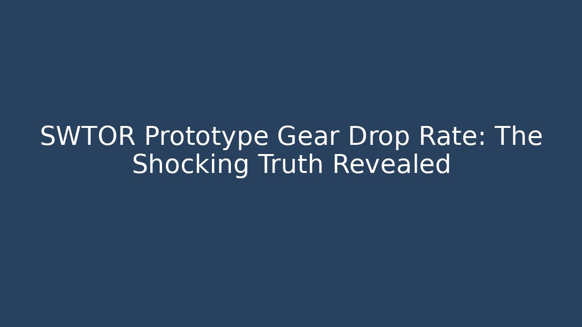 SWTOR Prototype Gear Drop Rate: The Shocking Truth Revealed