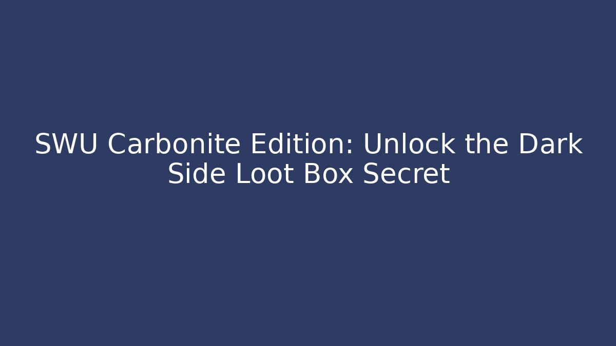 SWU Carbonite Edition: Unlock the Dark Side Loot Box Secret