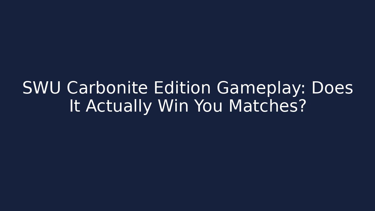 SWU Carbonite Edition Gameplay: Does It Actually Win You Matches?