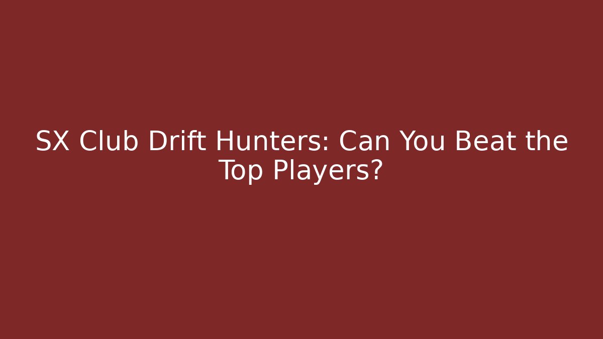 SX Club Drift Hunters: Can You Beat the Top Players?