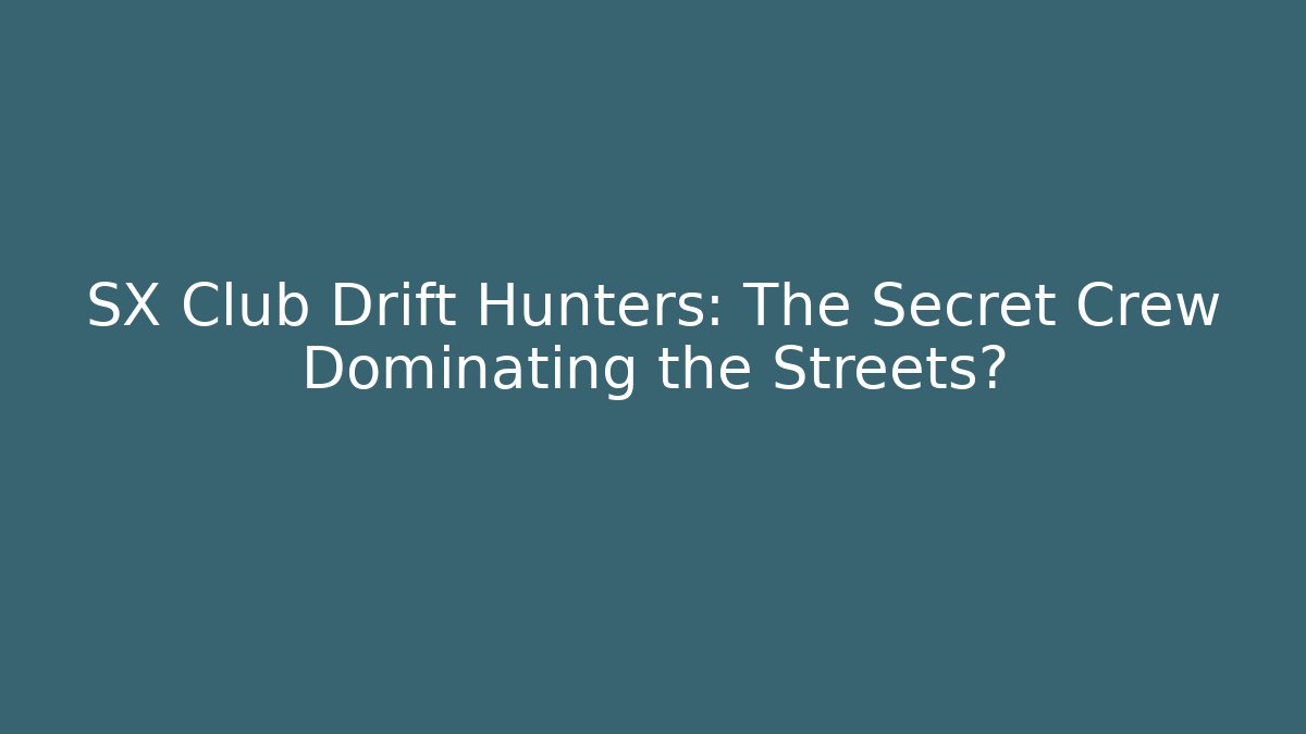 SX Club Drift Hunters: The Secret Crew Dominating the Streets?