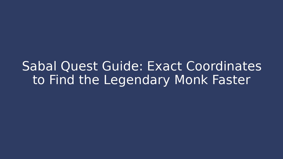 Sabal Quest Guide: Exact Coordinates to Find the Legendary Monk Faster