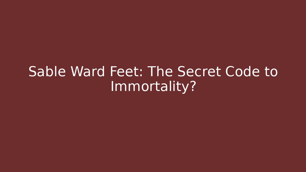 Sable Ward Feet: The Secret Code to Immortality?