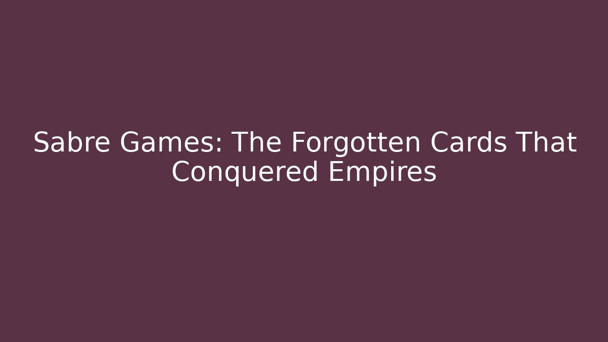 Sabre Games: The Forgotten Cards That Conquered Empires