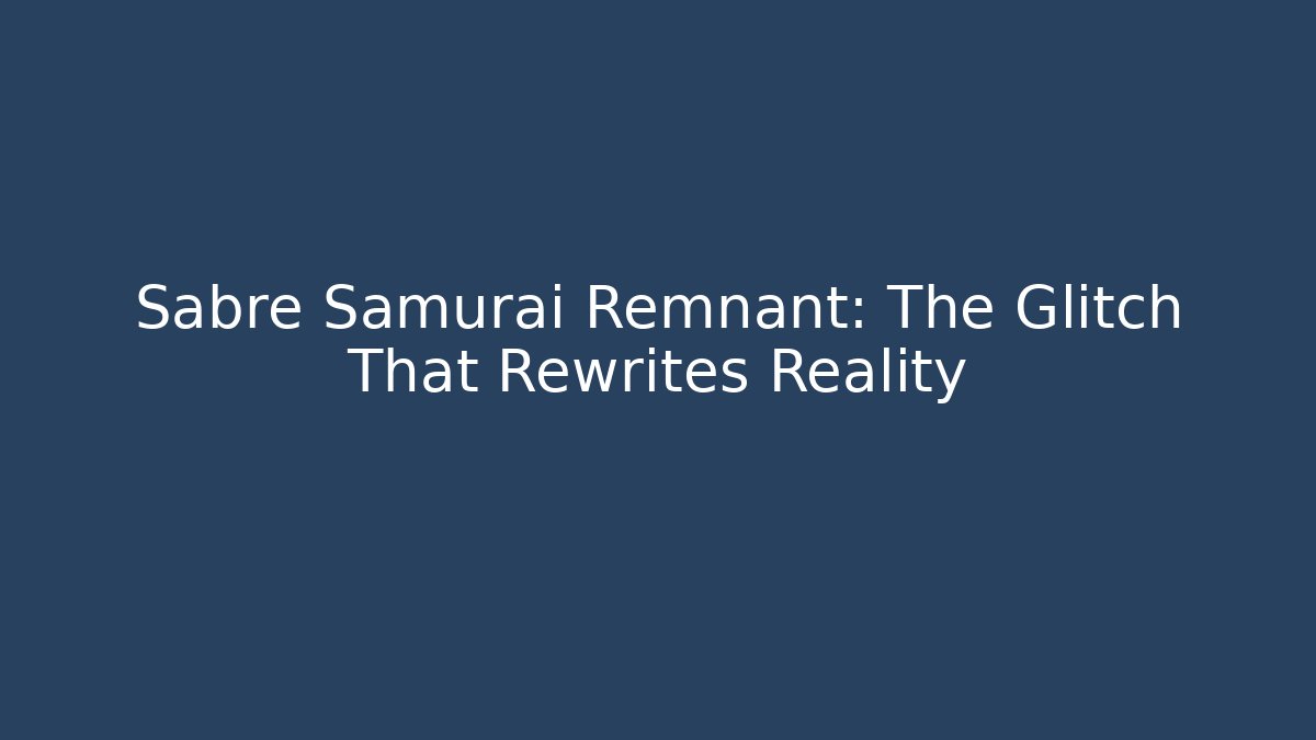 Sabre Samurai Remnant: The Glitch That Rewrites Reality