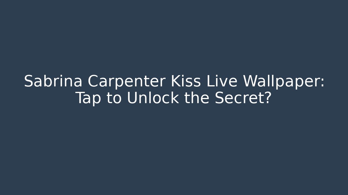Sabrina Carpenter Kiss Live Wallpaper: Tap to Unlock the Secret?