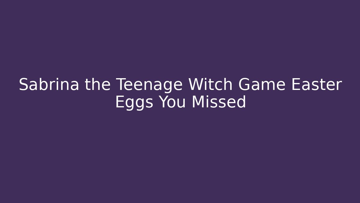 Sabrina the Teenage Witch Game Easter Eggs You Missed