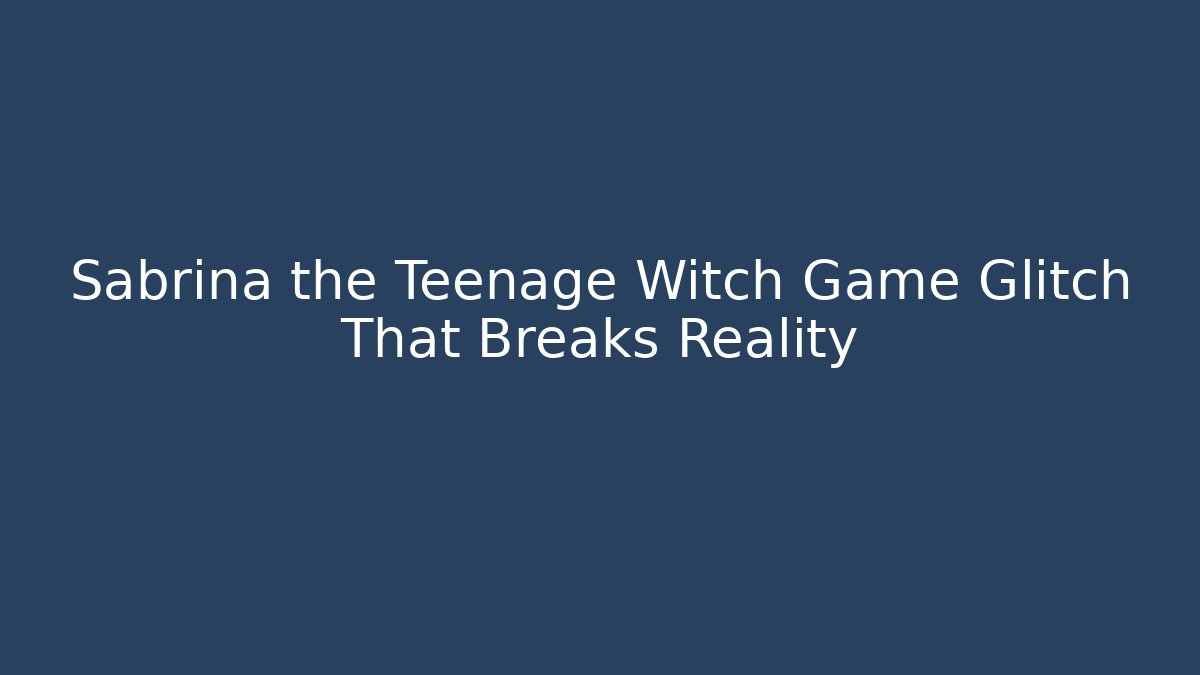 Sabrina the Teenage Witch Game Glitch That Breaks Reality - Critter Realm