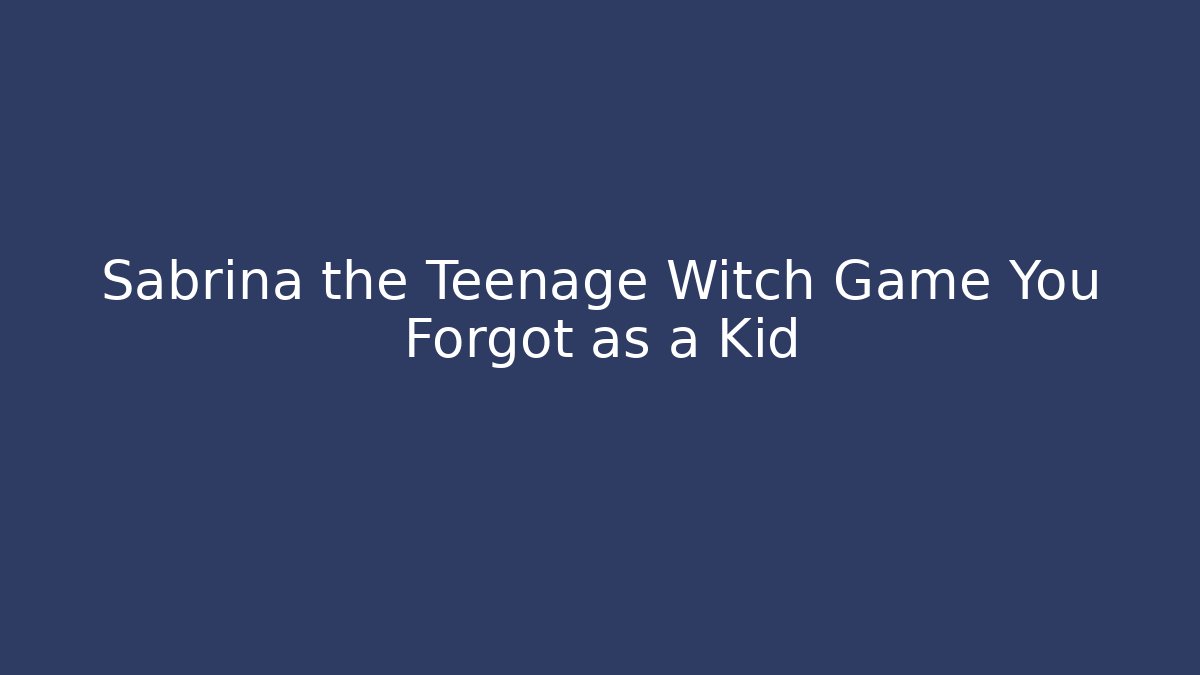 Sabrina the Teenage Witch Game You Forgot as a Kid