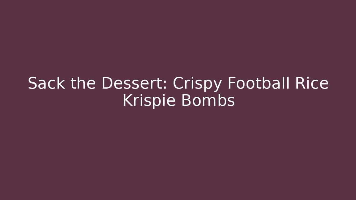 Sack the Dessert: Crispy Football Rice Krispie Bombs