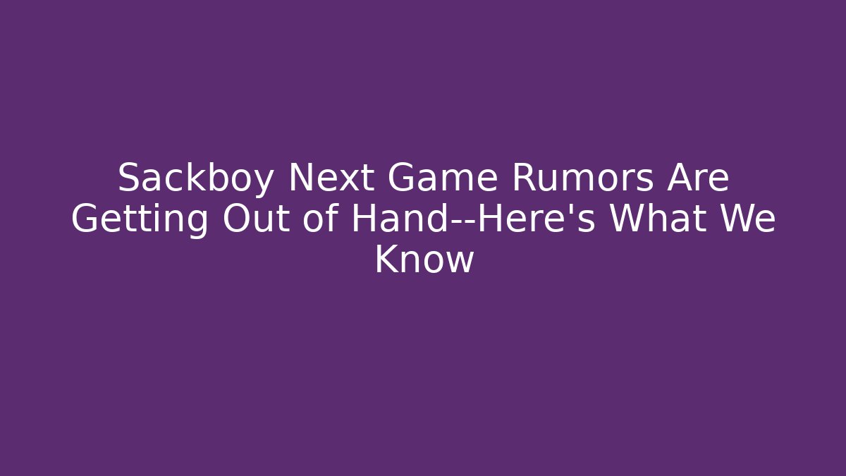 Sackboy Next Game Rumors Are Getting Out of Hand—Here’s What We Know