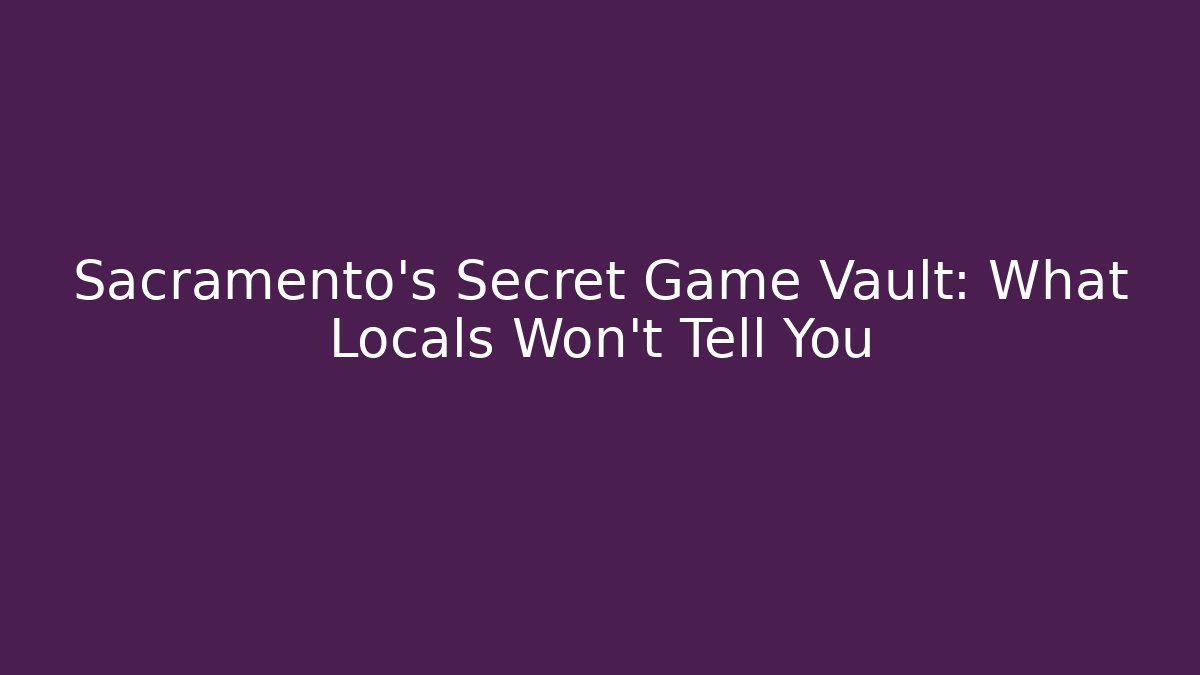 Sacramento's Secret Game Vault: What Locals Won't Tell You