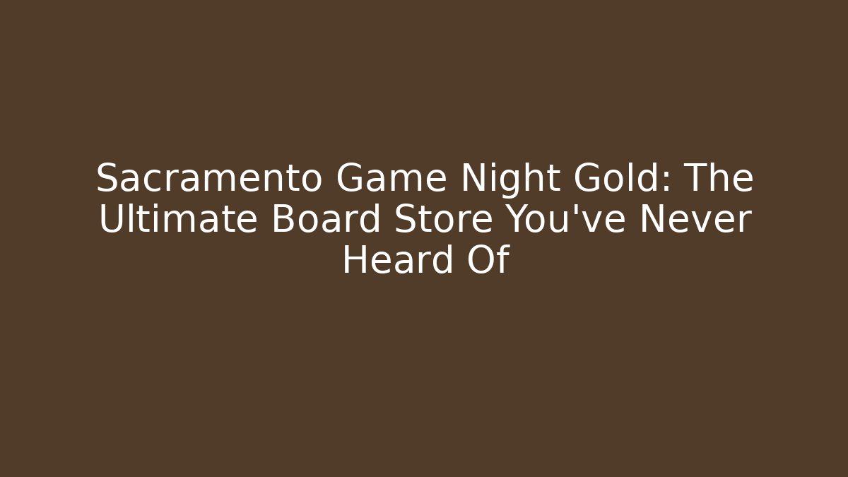 Sacramento Game Night Gold: The Ultimate Board Store You've Never Heard Of