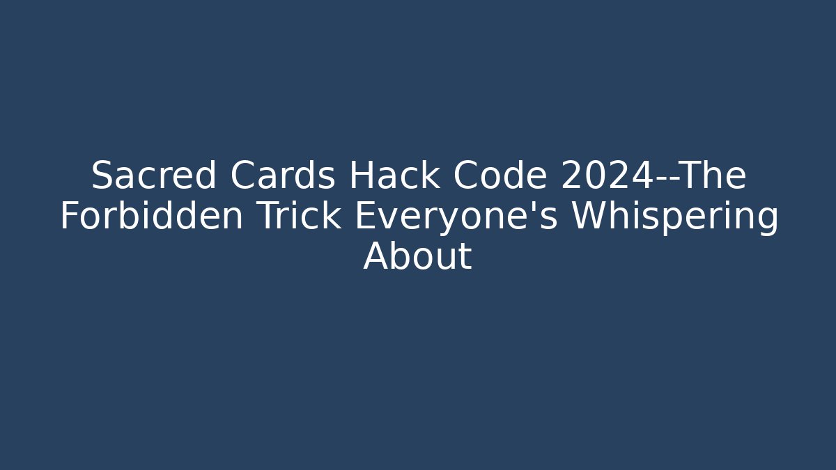 Sacred Cards Hack Code 2024—The Forbidden Trick Everyone’s Whispering About