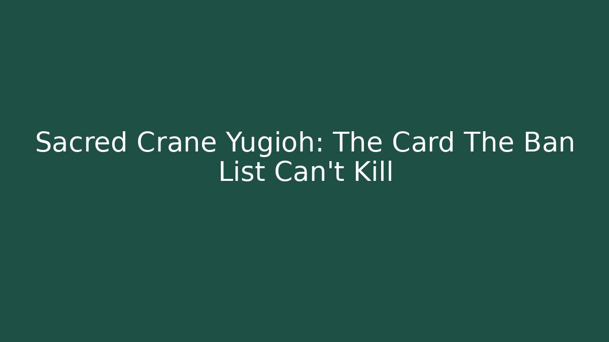 Sacred Crane Yugioh: The Card The Ban List Can't Kill - Critter Realm