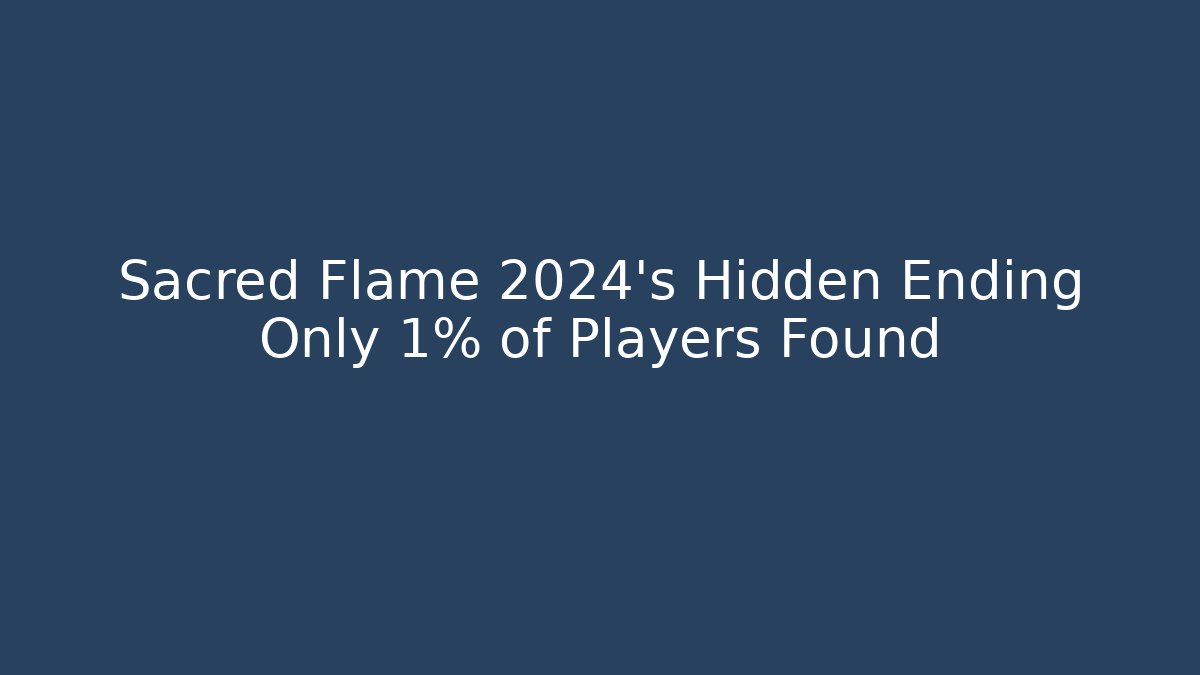 Sacred Flame 2024's Hidden Ending Only 1% of Players Found