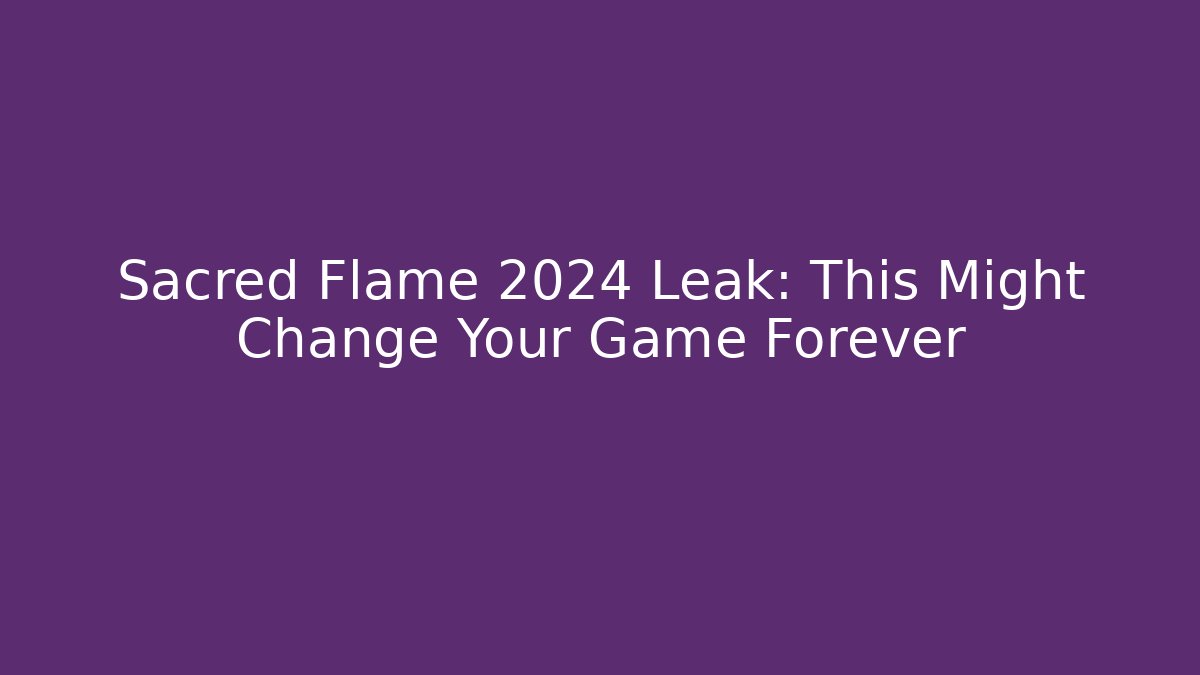 Sacred Flame 2024 Leak: This Might Change Your Game Forever