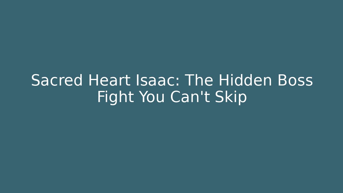Sacred Heart Isaac: The Hidden Boss Fight You Can't Skip