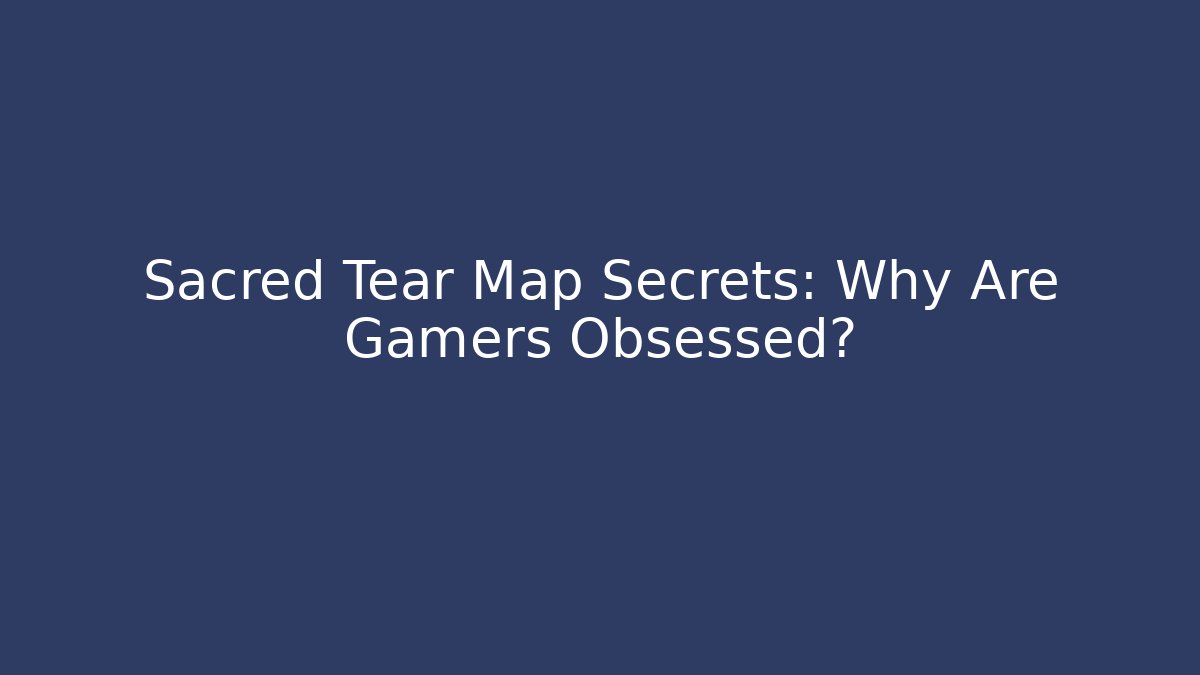 Sacred Tear Map Secrets: Why Are Gamers Obsessed?