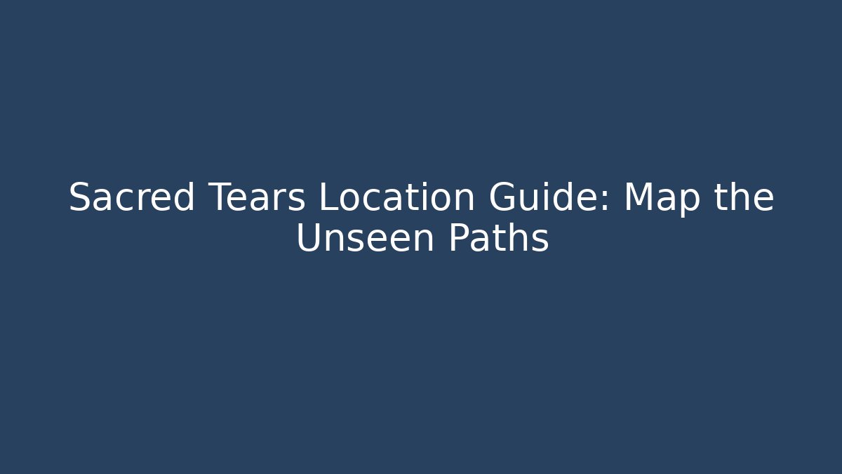 Sacred Tears Location Guide: Map the Unseen Paths - Critter Realm