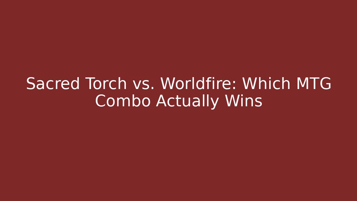 Sacred Torch vs. Worldfire: Which MTG Combo Actually Wins