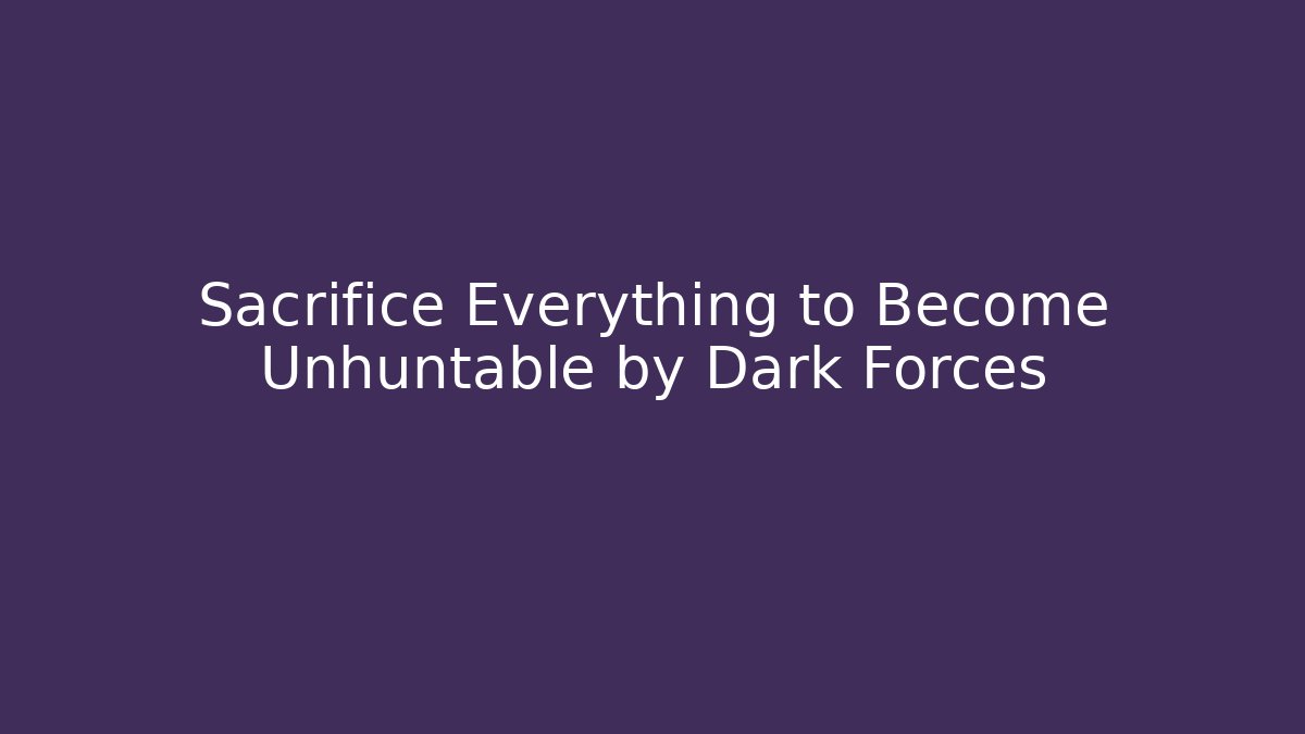 Sacrifice Everything to Become Unhuntable by Dark Forces
