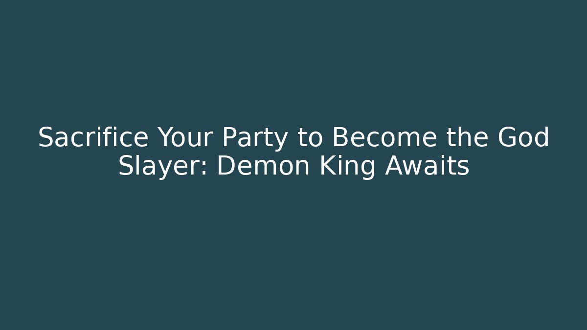 Sacrifice Your Party to Become the God Slayer: Demon King Awaits