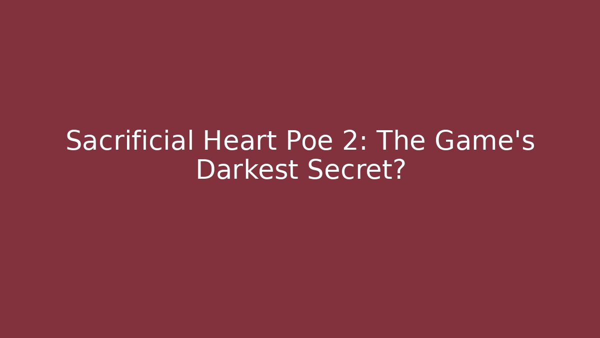 Sacrificial Heart Poe 2: The Game's Darkest Secret?