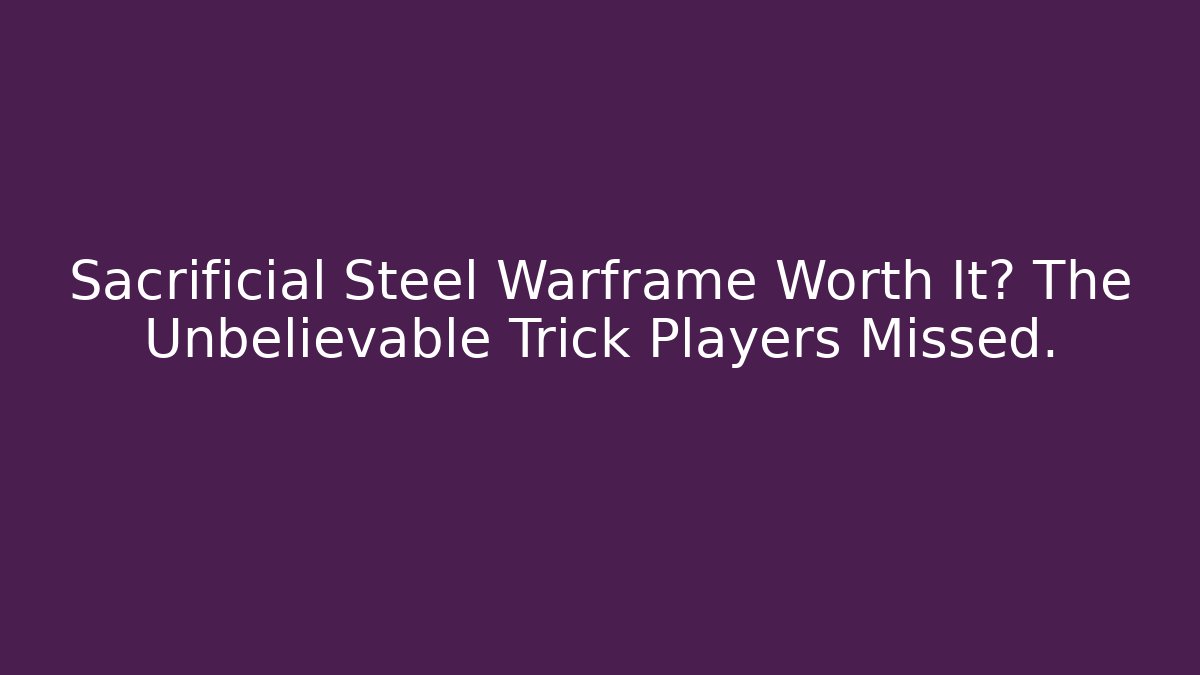 Sacrificial Steel Warframe Worth It? The Unbelievable Trick Players Missed.