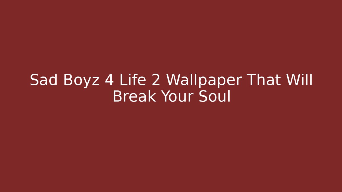 Sad Boyz 4 Life 2 Wallpaper That Will Break Your Soul
