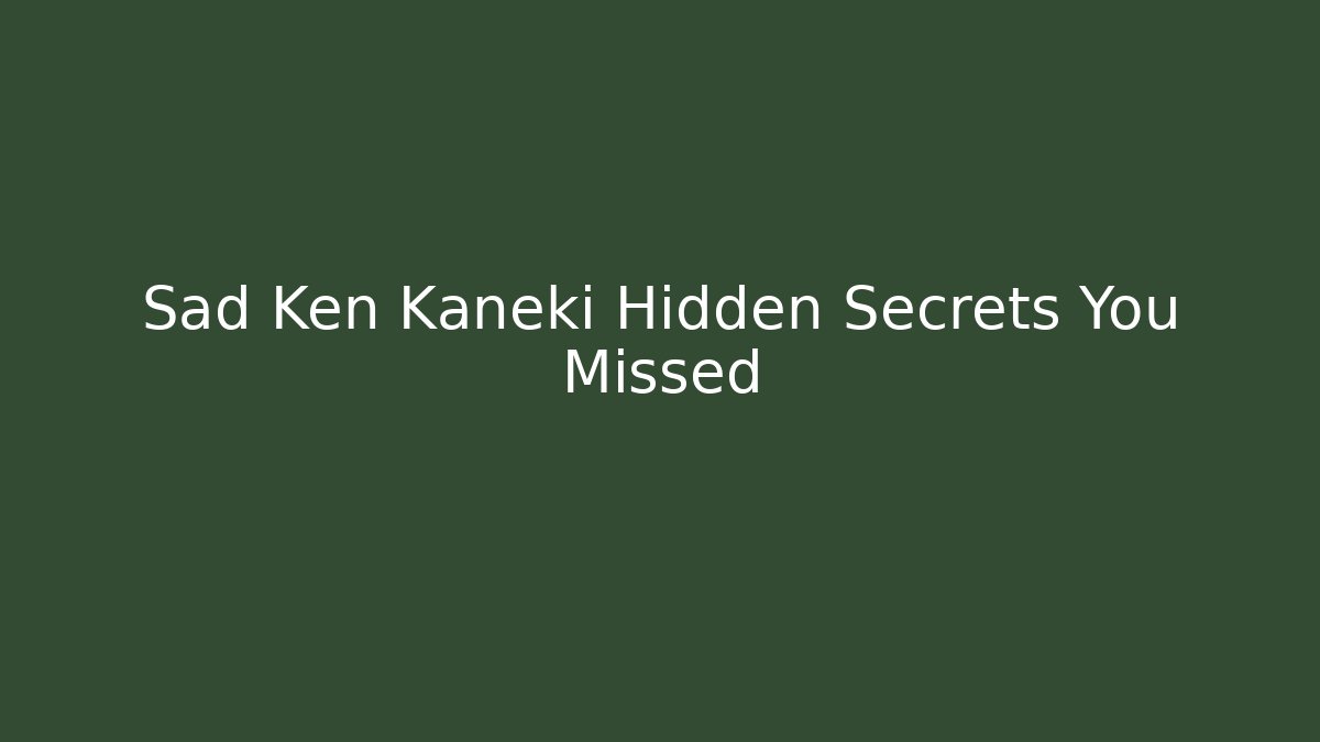 Sad Ken Kaneki Hidden Secrets You Missed