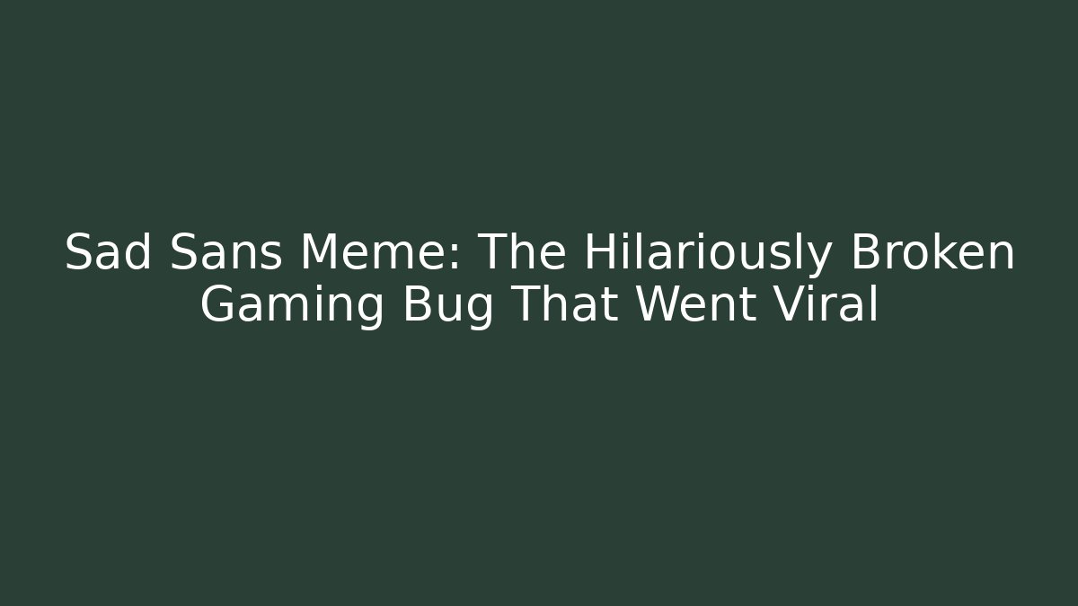 Sad Sans Meme: The Hilariously Broken Gaming Bug That Went Viral
