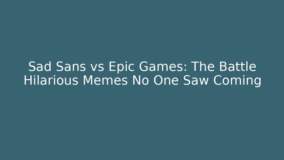 Sad Sans vs Epic Games: The Battle Hilarious Memes No One Saw Coming