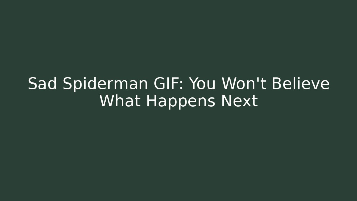 Sad Spiderman GIF: You Won't Believe What Happens Next