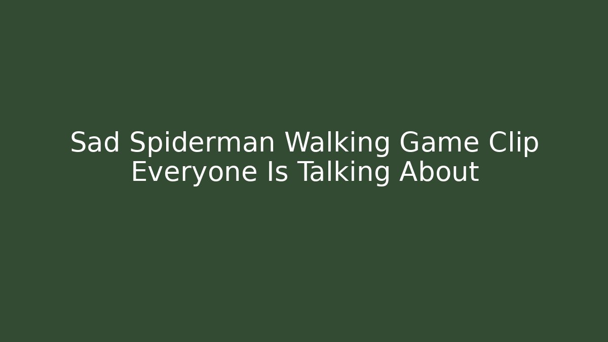 Sad Spiderman Walking Game Clip Everyone Is Talking About - Critter Realm