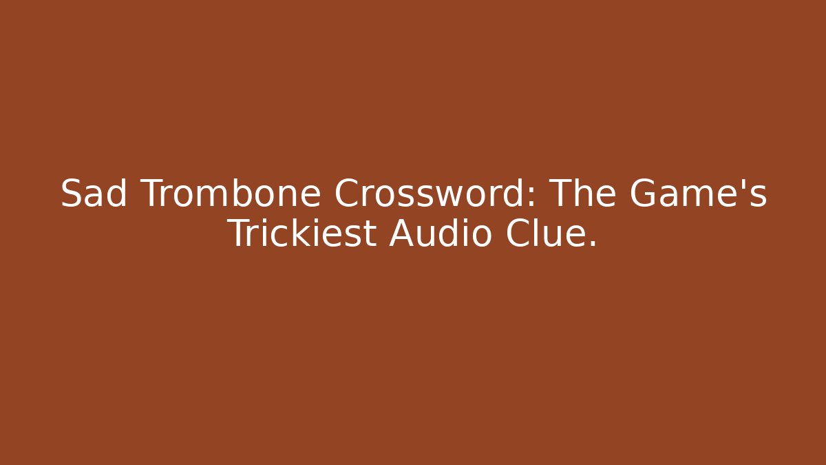 Sad Trombone Crossword: The Game’s Trickiest Audio Clue.