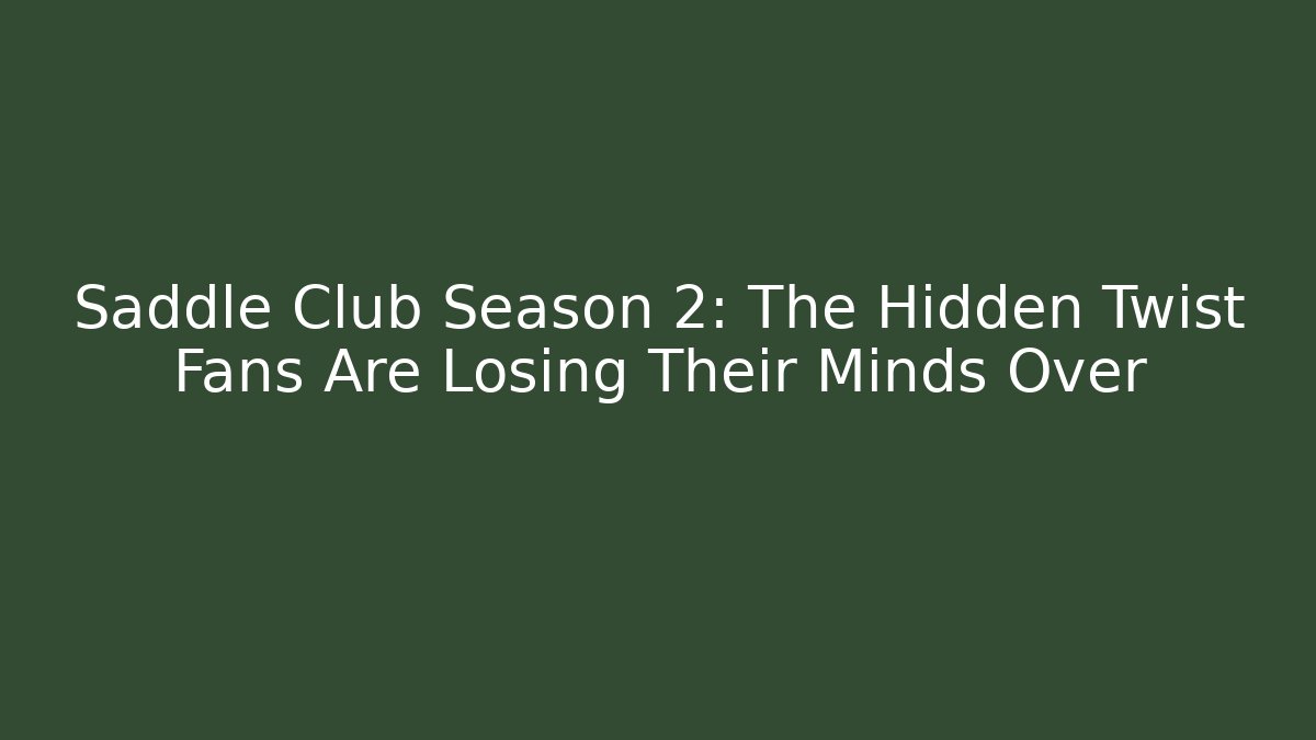 Saddle Club Season 2: The Hidden Twist Fans Are Losing Their Minds Over