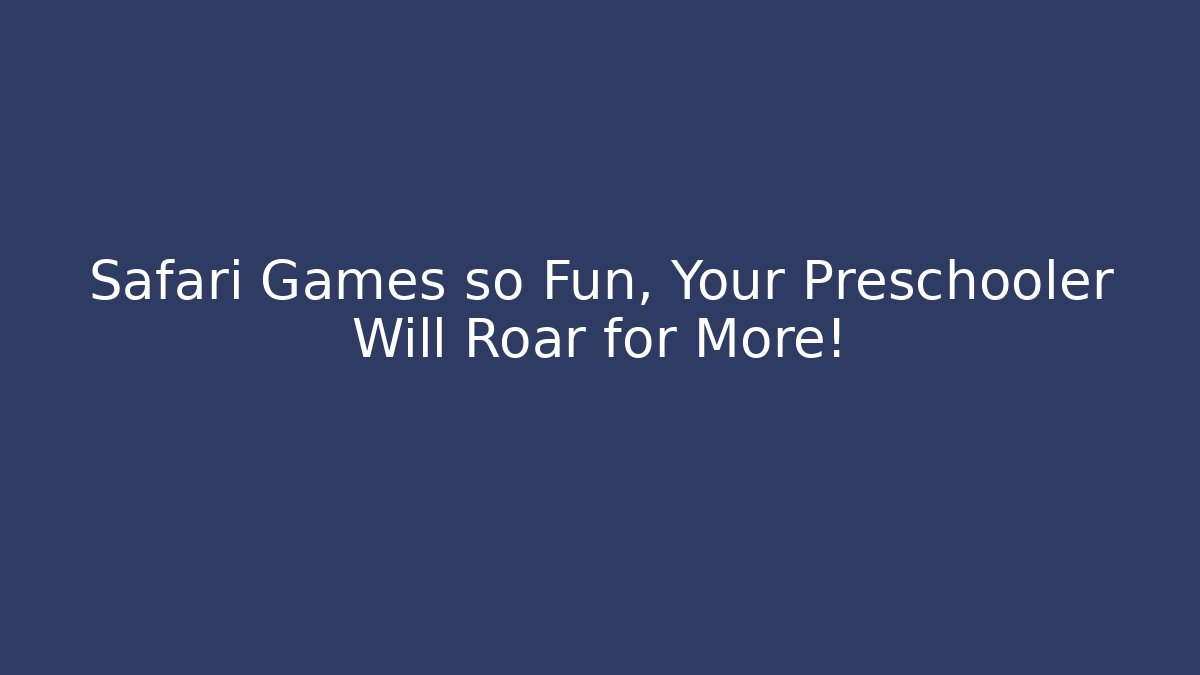 Safari Games so Fun, Your Preschooler Will Roar for More! - Critter Realm