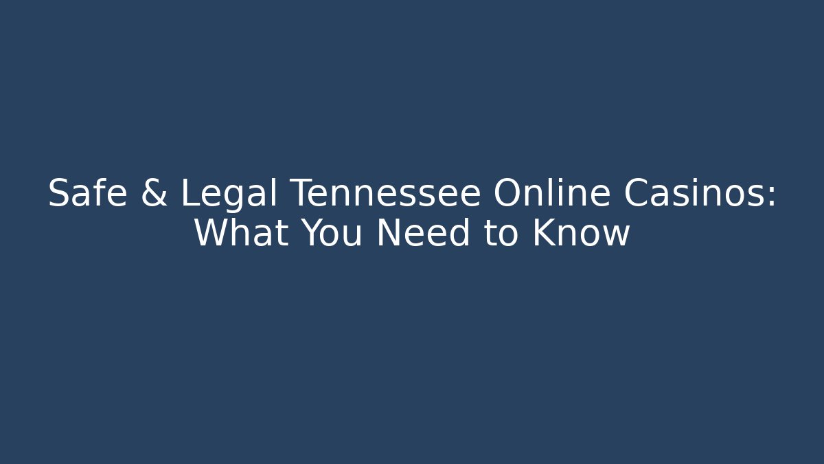 Safe & Legal Tennessee Online Casinos: What You Need to Know