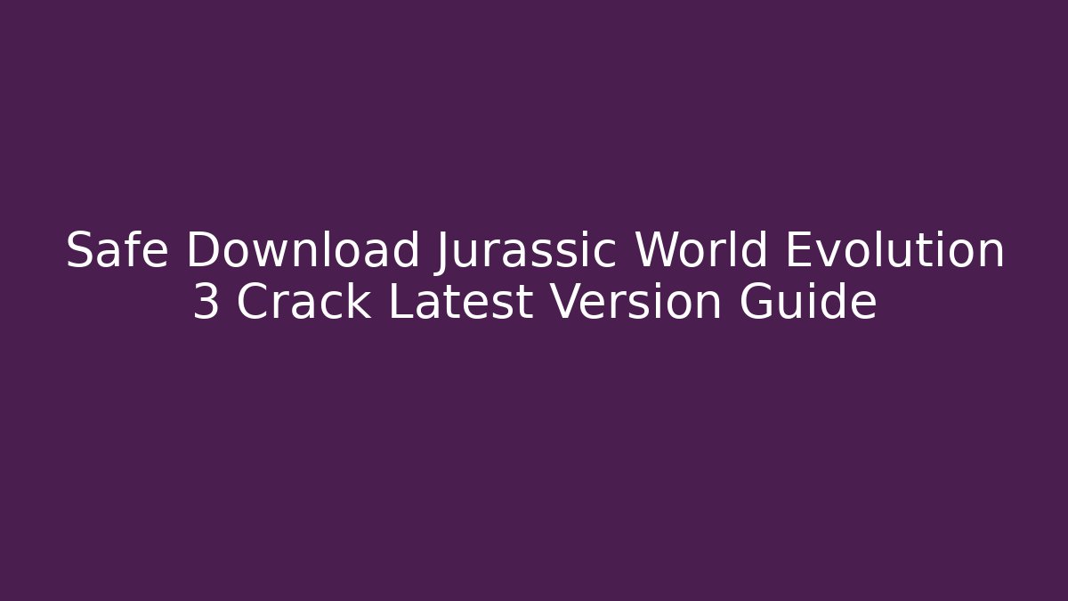 Safe Download Jurassic World Evolution 3 Crack Latest Version Guide