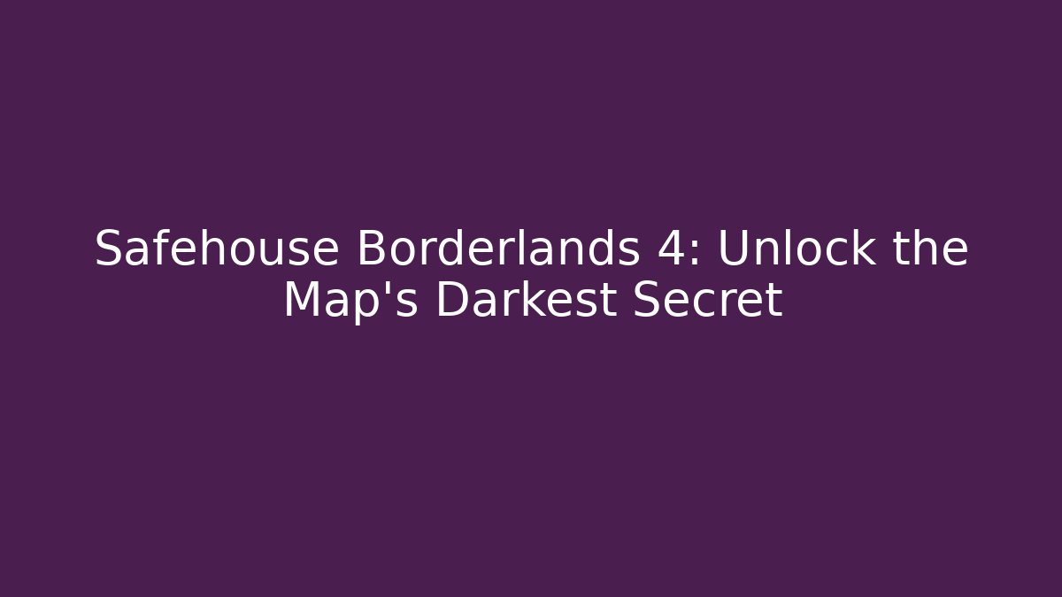 Safehouse Borderlands 4: Unlock the Map's Darkest Secret