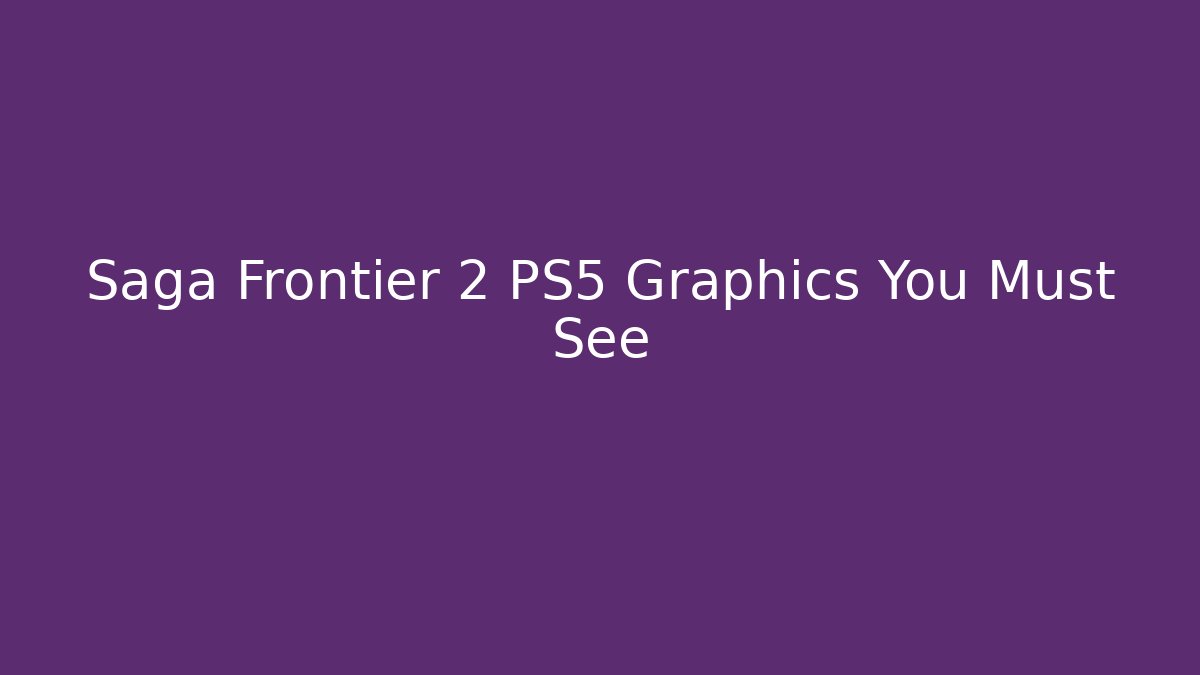 Saga Frontier 2 PS5 Graphics You Must See