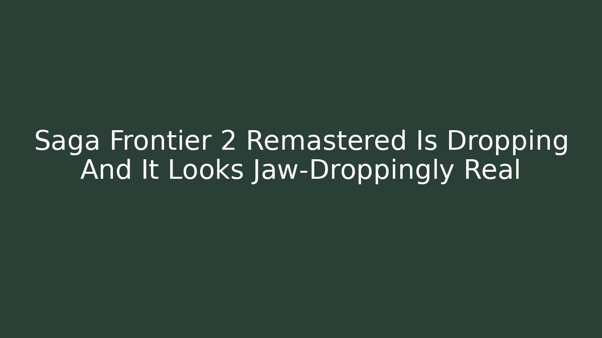 Saga Frontier 2 Remastered Is Dropping And It Looks Jaw-Droppingly Real