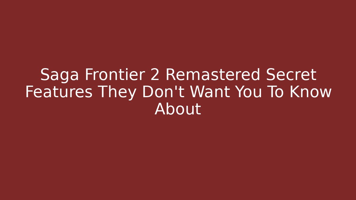 Saga Frontier 2 Remastered Secret Features They Don’t Want You To Know About