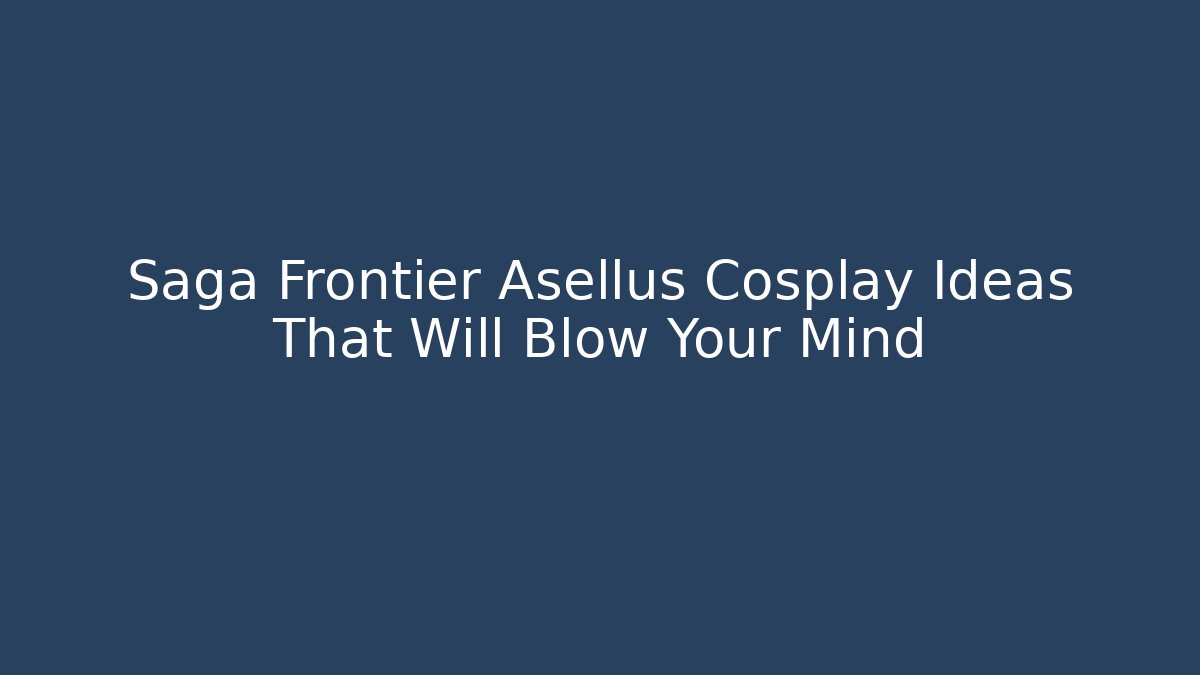 Saga Frontier Asellus Cosplay Ideas That Will Blow Your Mind