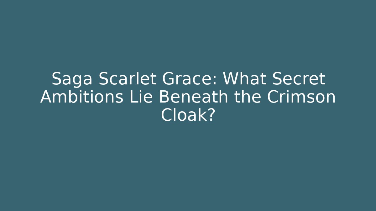 Saga Scarlet Grace: What Secret Ambitions Lie Beneath the Crimson Cloak?